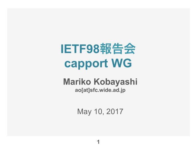 IETF98ใࠂձ
capport WG
Mariko Kobayashi
ao[at]sfc.wide.ad.jp
May 10, 2017
1
