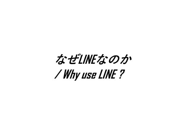 爆発的な普及のために
なぜLINEなのか
/ Why use LINE ?

