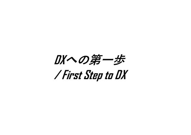 爆発的な普及のために
DXへの第一歩
/ First Step to DX
