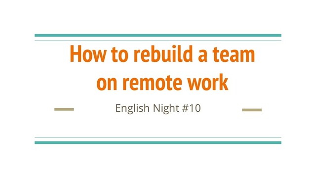 How to rebuild a team
on remote work
English Night #10
