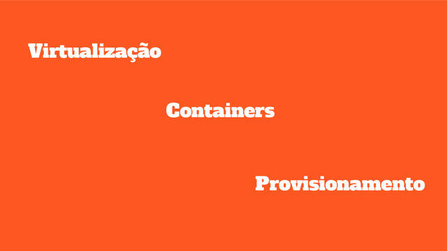 Virtualização
Containers
Provisionamento
