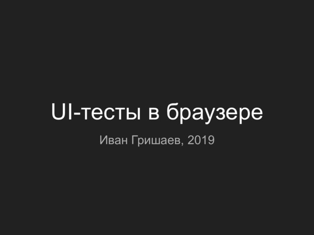 UI-тесты в браузере
Иван Гришаев, 2019
