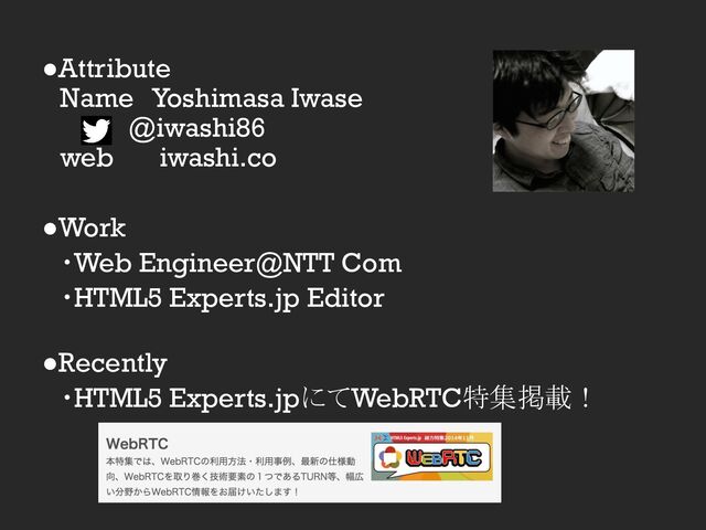 ●Attribute
　Name　Yoshimasa Iwase
　　　 　@iwashi86
　web 　iwashi.co
●Work
　・Web Engineer@NTT Com
　・HTML5 Experts.jp Editor
●Recently
　・HTML5 Experts.jpにてWebRTC特集掲載！
　　
