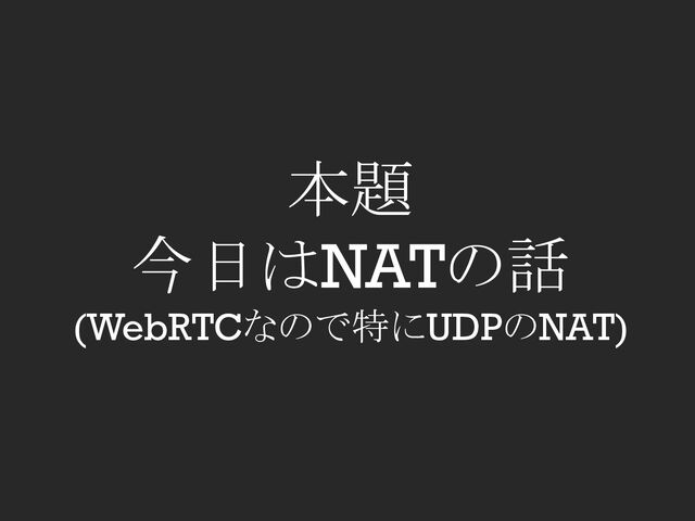 本題
今日はNATの話
(WebRTCなので特にUDPのNAT)
