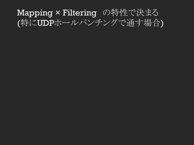 Mapping × Filtering　の特性で決まる
(特にUDPホールパンチングで通す場合)
