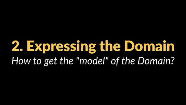 2. Expressing the Domain
How to get the "model" of the Domain?

