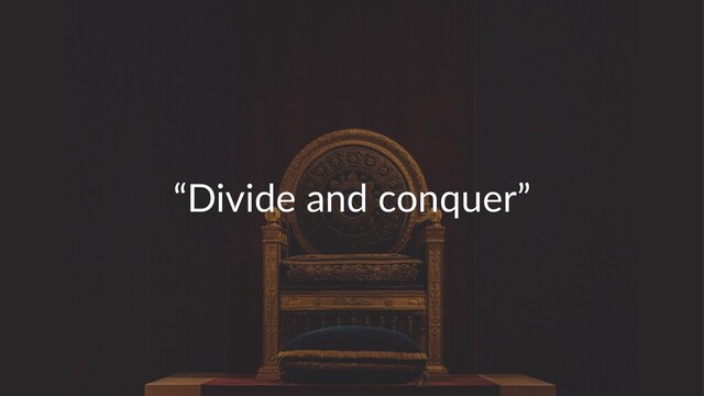 “Divide and conquer”
