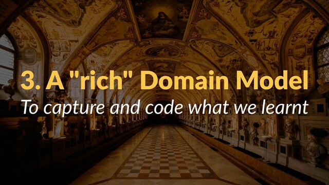 3. A "rich" Domain Model
To capture and code what we learnt
