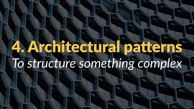 4. Architectural pa/erns
To structure something complex
