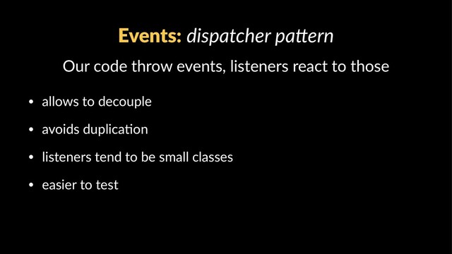 Events: dispatcher pa,ern
Our code throw events, listeners react to those
• allows to decouple
• avoids duplica0on
• listeners tend to be small classes
• easier to test
