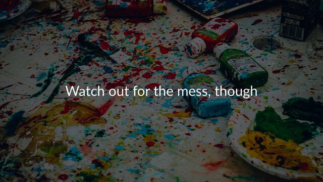 Watch out for the mess, though
