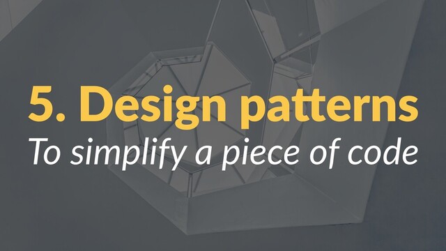 5. Design pa,erns
To simplify a piece of code
