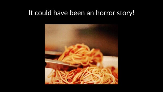 It could have been an horror story!
