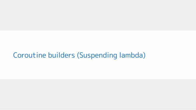 Coroutine builders (Suspending lambda)
