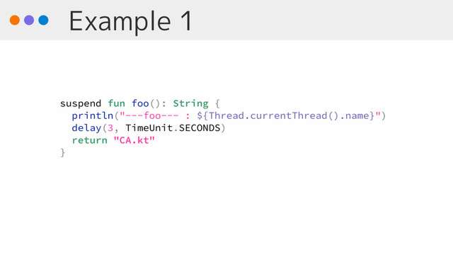 Example 1
suspend fun foo(): String {
println("---foo--- : ${Thread.currentThread().name}")
delay(3, TimeUnit.SECONDS)
return "CA.kt"
}
