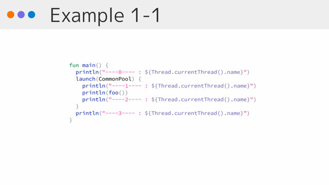 Example 1-1
fun main() {
println("----0---- : ${Thread.currentThread().name}")
launch(CommonPool) {
println("----1---- : ${Thread.currentThread().name}")
println(foo())
println("----2---- : ${Thread.currentThread().name}")
}
println("----3---- : ${Thread.currentThread().name}”)
}
