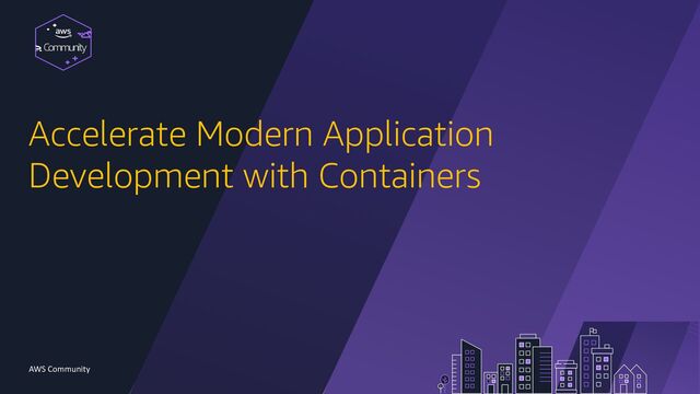 Community
AWS Community
Accelerate Modern Application
Development with Containers
