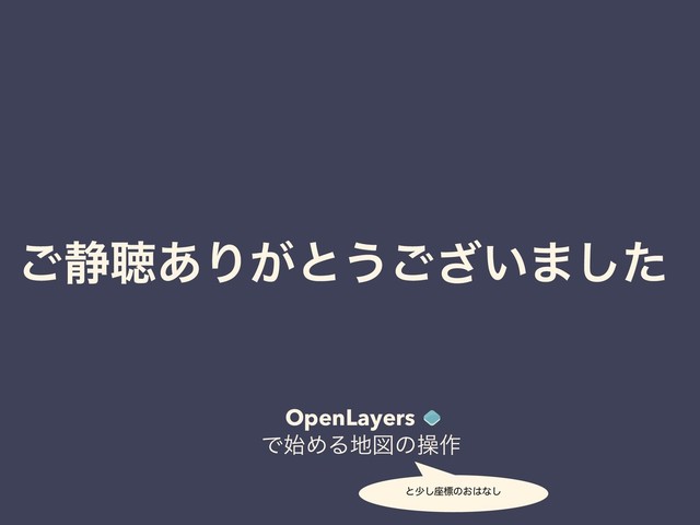 OpenLayers
ɹͰ࢝ΊΔ஍ਤͷૢ࡞
ͱগ͠࠲ඪͷ͓͸ͳ͠
͝੩ௌ͋Γ͕ͱ͏͍͟͝·ͨ͠
