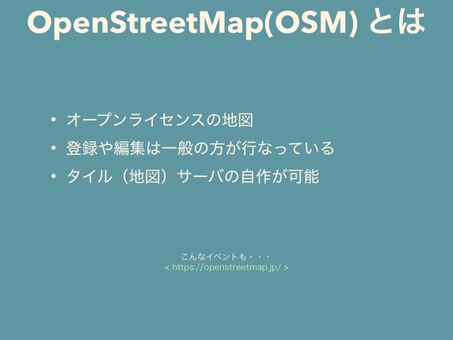 OpenStreetMap(OSM) ͱ͸
• ΦʔϓϯϥΠηϯεͷ஍ਤ
• ొ࿥΍ฤू͸Ұൠͷํ͕ߦͳ͍ͬͯΔ
• λΠϧʢ஍ਤʣαʔόͷࣗ࡞͕Մೳ
͜ΜͳΠϕϯτ΋ɾɾɾ
IUUQTPQFOTUSFFUNBQKQ
