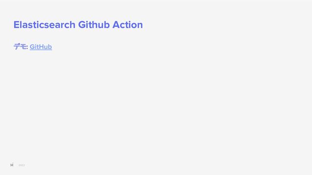 2022
Elasticsearch Github Action
デモ: GitHub
