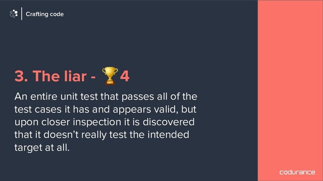 3. The liar - 🏆4
An entire unit test that passes all of the
test cases it has and appears valid, but
upon closer inspection it is discovered
that it doesn’t really test the intended
target at all.
Crafting code
