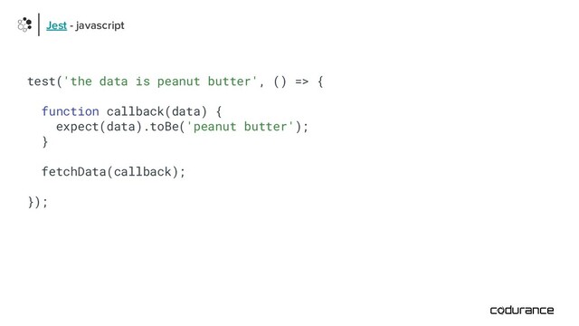 test('the data is peanut butter', () => {
function callback(data) {
expect(data).toBe('peanut butter');
}
fetchData(callback);
});
Jest - javascript

