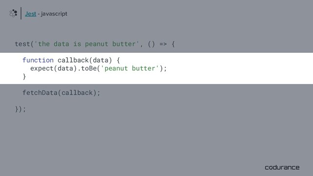 test('the data is peanut butter', () => {
function callback(data) {
expect(data).toBe('peanut butter');
}
fetchData(callback);
});
Jest - javascript
