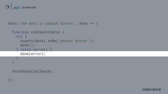 test('the data is peanut butter', done => {
function callback(data) {
try {
expect(data).toBe('peanut butter');
done();
} catch (error) {
done(error);
}
}
fetchData(callback);
});
Jest - javascript
