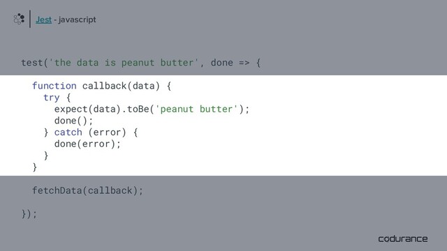 test('the data is peanut butter', done => {
function callback(data) {
try {
expect(data).toBe('peanut butter');
done();
} catch (error) {
done(error);
}
}
fetchData(callback);
});
Jest - javascript
