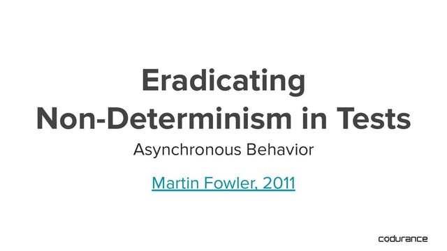 Asynchronous Behavior
Eradicating
Non-Determinism in Tests
Martin Fowler, 2011
