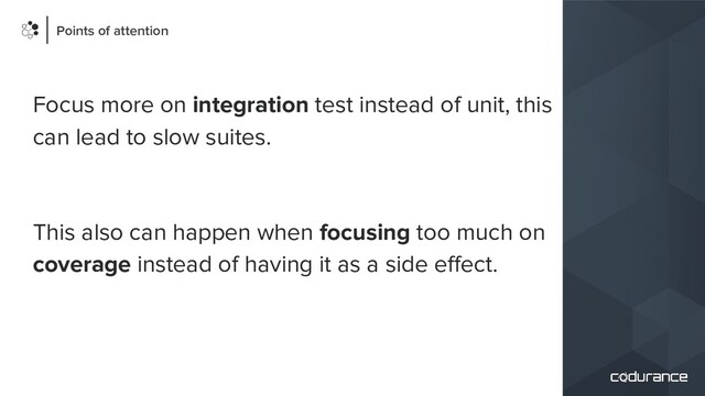 Focus more on integration test instead of unit, this
can lead to slow suites.
This also can happen when focusing too much on
coverage instead of having it as a side eﬀect.
Points of attention
