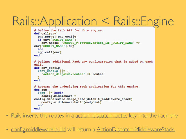 Rails::Application < Rails::Engine
!
!
• Rails inserts the routes in a action_dispatch.routes key into the rack env	

• conﬁg.middleware.build will return a ActionDispatch::MiddlewareStack.
