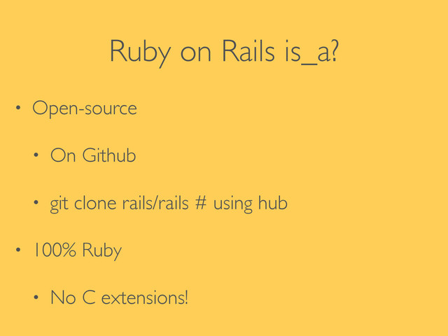 Ruby on Rails is_a?
• Open-source	

• On Github	

• git clone rails/rails # using hub	

• 100% Ruby	

• No C extensions!
