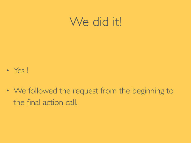 We did it!
• Yes !	

• We followed the request from the beginning to
the ﬁnal action call.
