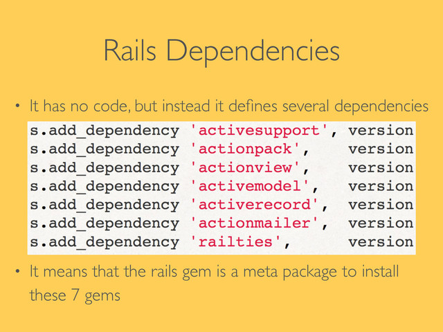 Rails Dependencies
• It has no code, but instead it deﬁnes several dependencies	

!
!
!
• It means that the rails gem is a meta package to install
these 7 gems
