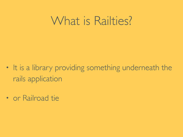 What is Railties?
• It is a library providing something underneath the
rails application	

• or Railroad tie
