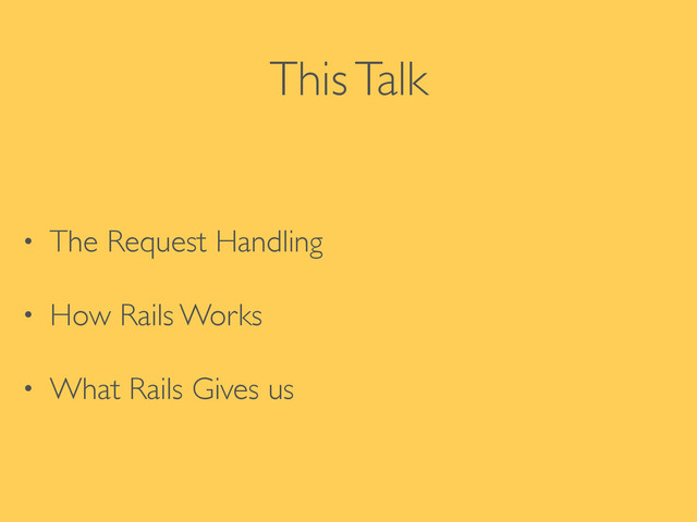 This Talk
• The Request Handling 	

• How Rails Works	

• What Rails Gives us
