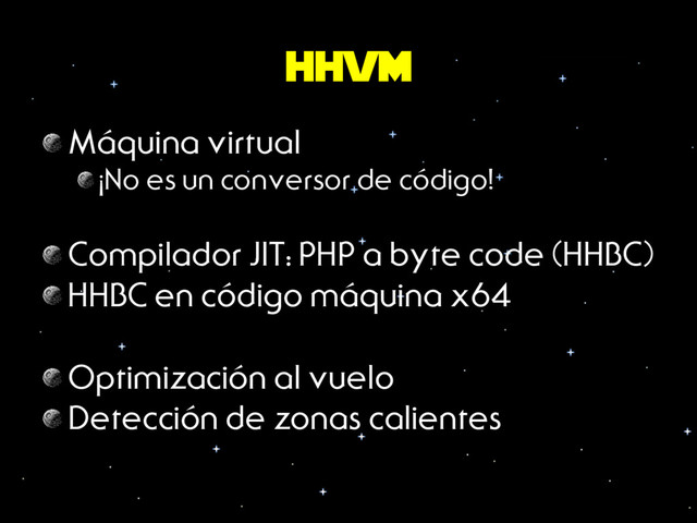 hhvm
Máquina virtual
 ¡No es un conversor de código!
Compilador JIT: PHP a byte code (HHBC)
 HHBC en código máquina x64
Optimización al vuelo
Detección de zonas calientes
