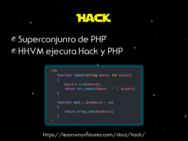 Hack
Superconjunto de PHP
 HHVM ejecuta Hack y PHP
https://learnxinyminutes.com/docs/hack/
