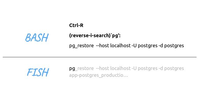 FISH
Ctrl-R
(reverse-i-search)`pg':
pg_restore --host localhost -U postgres -d postgres
pg_restore --host localhost -U postgres -d postgres
app-postgres_productio…
BASH
