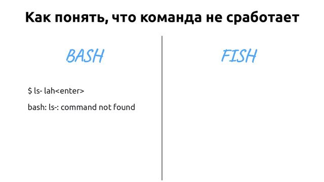 $ ls- lah
bash: ls-: command not found
BASH
Как понять, что команда не сработает
FISH
