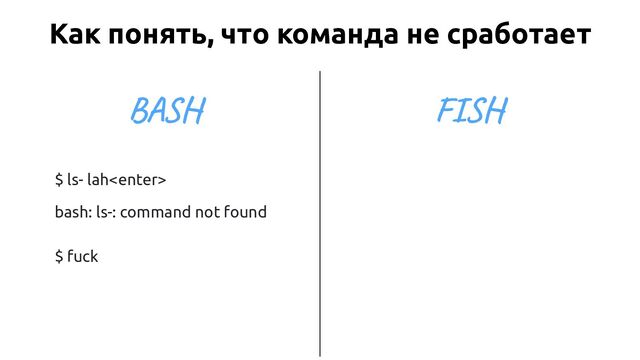 $ ls- lah
bash: ls-: command not found
$ fuck
BASH
Как понять, что команда не сработает
FISH
