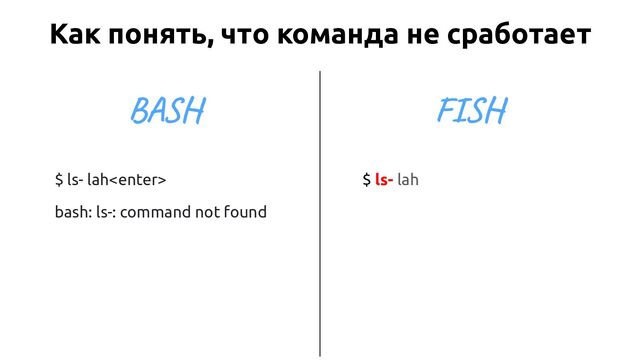 $ ls- lah
bash: ls-: command not found
$ ls- lah
Как понять, что команда не сработает
BASH FISH
