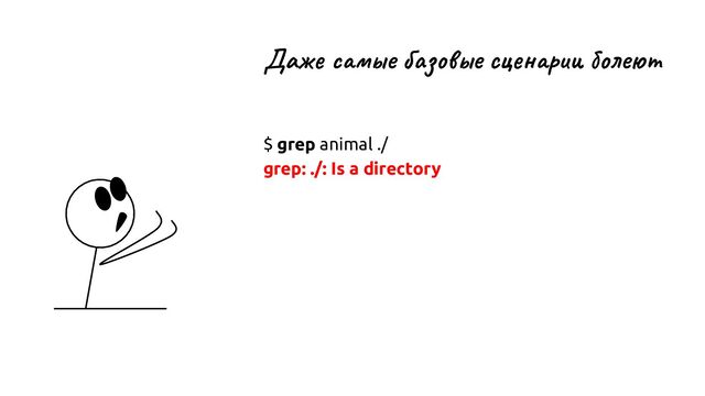 Даже самые базовые сценарии болеют
$ grep animal ./
grep: ./: Is a directory
