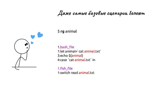 Даже самые базовые сценарии болеют
$ rg animal
1.bash_ﬁle
1:let animal=`cat animal.txt`
3:echo ${animal}
4:case `cat animal.txt` in
1.ﬁsh_ﬁle
1:switch read animal.txt
