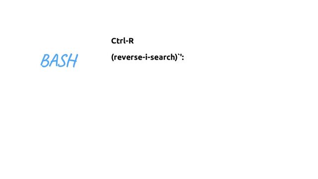 Ctrl-R
(reverse-i-search)`':
BASH
