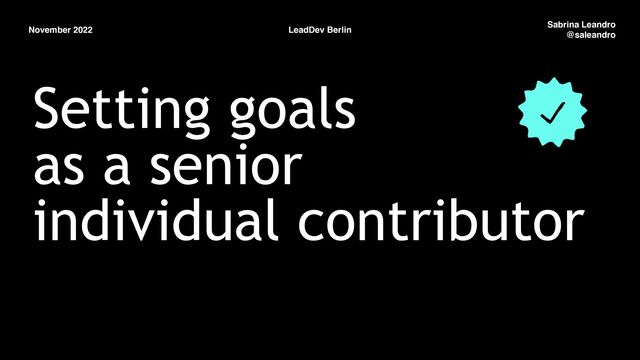 November 2022 LeadDev Berlin
Sabrina Leandro
@saleandro
Setting goals


as a senior


individual contributor
