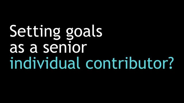 Setting goals


as a senior


individual contributor?
