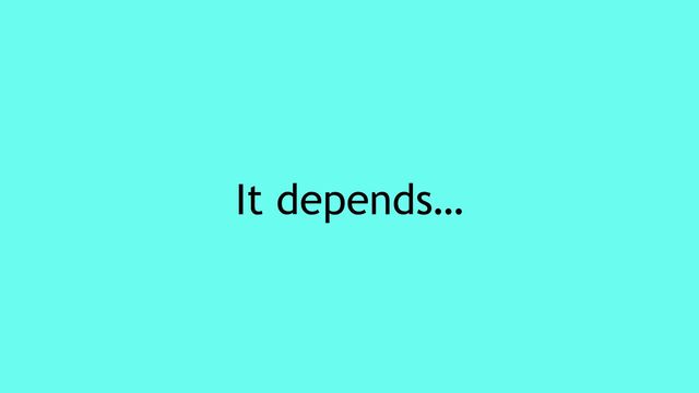 It depends…
