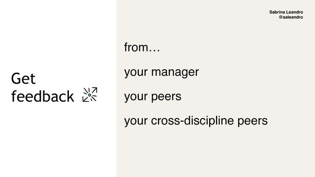 Sabrina Leandro
@saleandro
Get


feedback
from…
your manager
your peers
your cross-discipline peers
